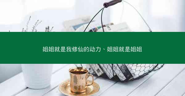 姐姐就是我修仙的动力、姐姐就是姐姐 姐姐就是我修仙的动力、姐姐就是姐姐