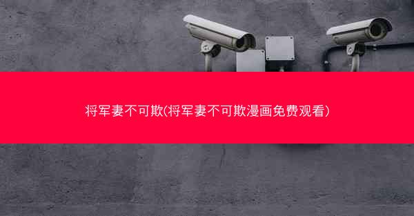 将军妻不可欺(将军妻不可欺漫画免费观看) 将军妻不可欺(将军妻不可欺漫画免费观看)
