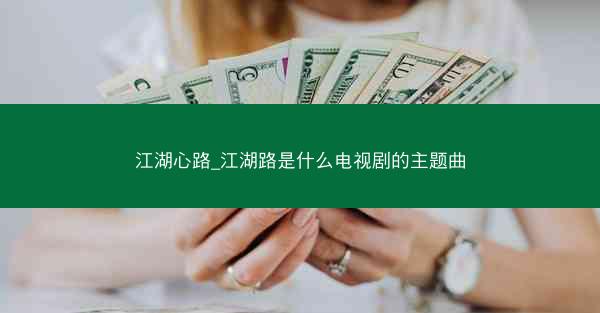江湖心路_江湖路是什么电视剧的主题曲