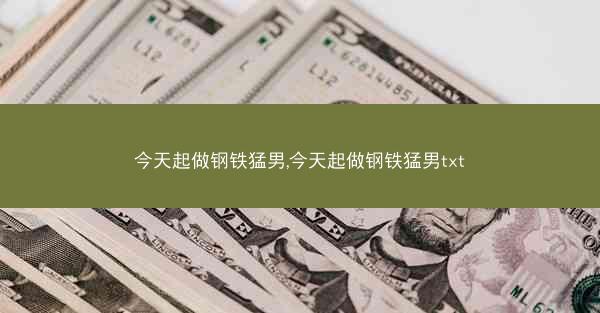 今天起做钢铁猛男,今天起做钢铁猛男txt 今天起做钢铁猛男,今天起做钢铁猛男txt