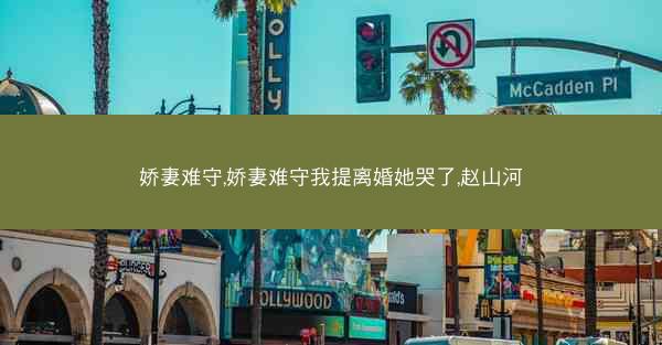娇妻难守,娇妻难守我提离婚她哭了,赵山河