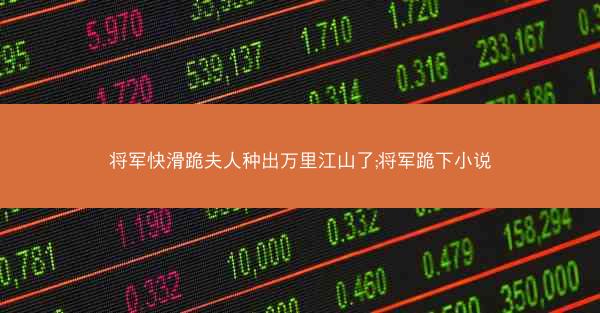 将军快滑跪夫人种出万里江山了;将军跪下小说