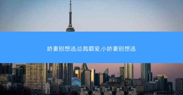 娇妻别想逃;总裁霸爱,小娇妻别想逃
