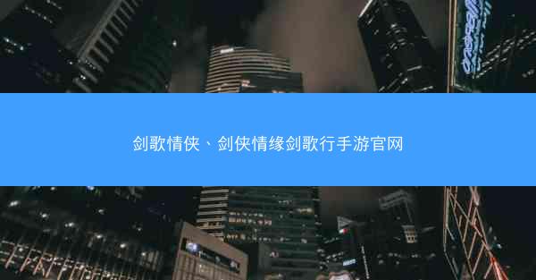 剑歌情侠、剑侠情缘剑歌行手游官网