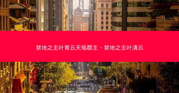 禁地之主叶青云天瑶郡主、禁地之主叶清云