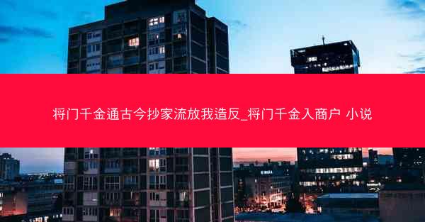 将门千金通古今抄家流放我造反_将门千金入商户 小说 将门千金通古今抄家流放我造反_将门千金入商户 小说