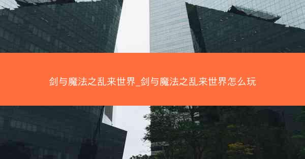 剑与魔法之乱来世界_剑与魔法之乱来世界怎么玩