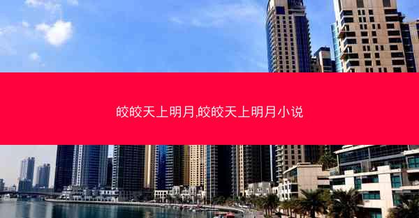 皎皎天上明月,皎皎天上明月小说