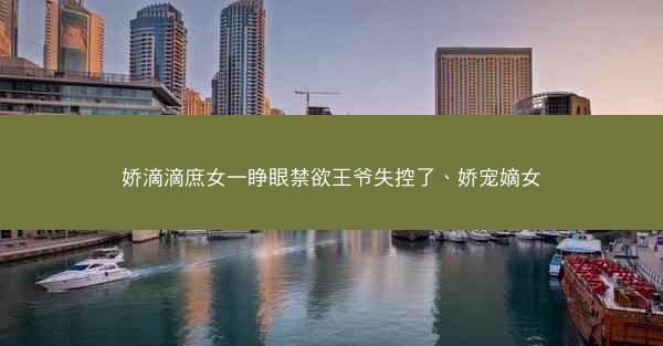 娇滴滴庶女一睁眼禁欲王爷失控了、娇宠嫡女
