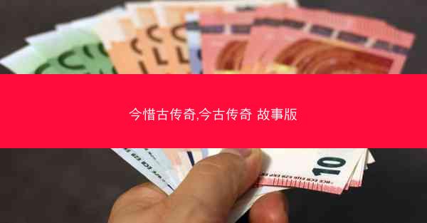 今惜古传奇,今古传奇 故事版