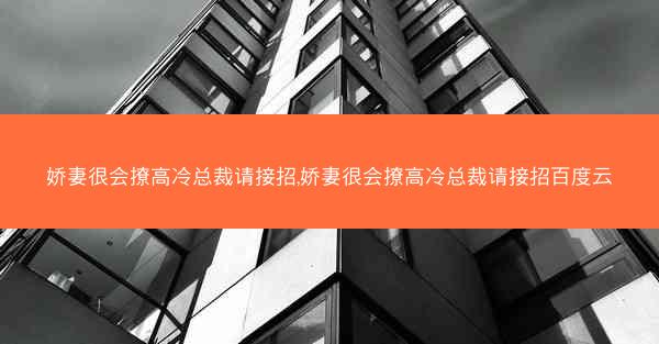 娇妻很会撩高冷总裁请接招,娇妻很会撩高冷总裁请接招百度云
