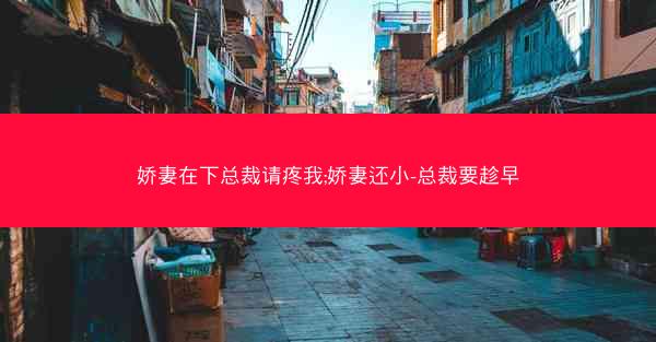 娇妻在下总裁请疼我;娇妻还小-总裁要趁早