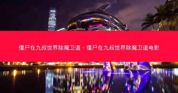 僵尸在九叔世界除魔卫道、僵尸在九叔世界除魔卫道电影 僵尸在九叔世界除魔卫道、僵尸在九叔世界除魔卫道电影