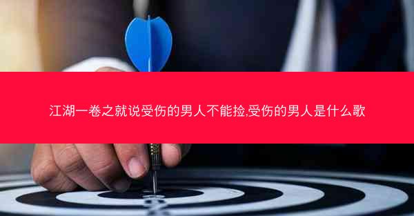 江湖一卷之就说受伤的男人不能捡,受伤的男人是什么歌
