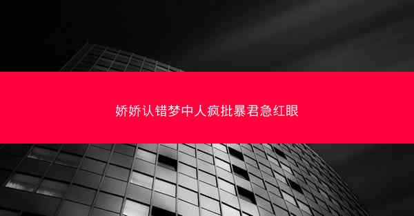 娇娇认错梦中人疯批暴君急红眼