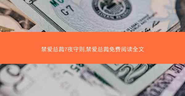 禁爱总裁7夜守则,禁爱总裁免费阅读全文 禁爱总裁7夜守则,禁爱总裁免费阅读全文