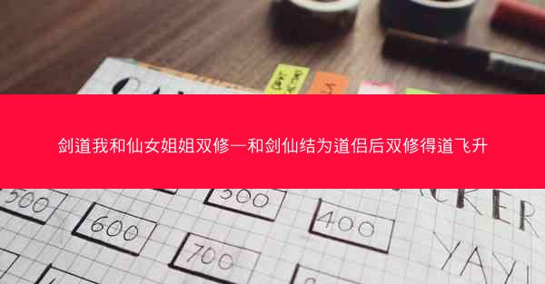 剑道我和仙女姐姐双修—和剑仙结为道侣后双修得道飞升