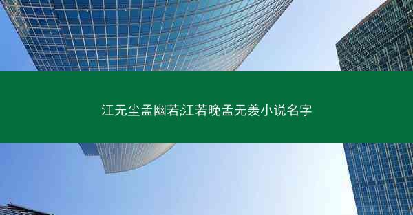 江无尘孟幽若;江若晚孟无羡小说名字 江无尘孟幽若;江若晚孟无羡小说名字