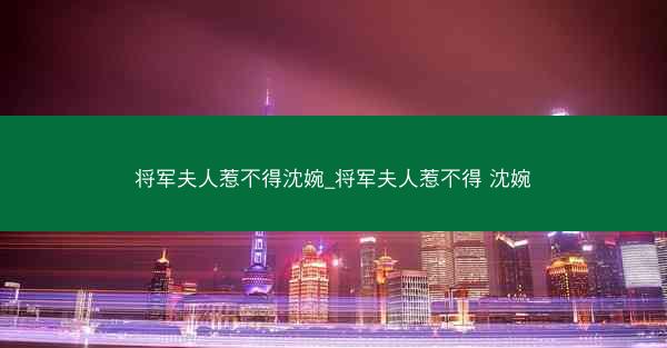 将军夫人惹不得沈婉_将军夫人惹不得 沈婉