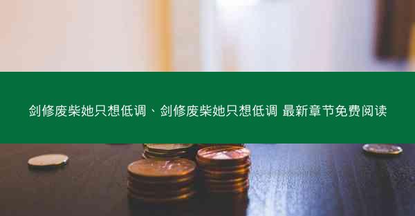剑修废柴她只想低调、剑修废柴她只想低调 最新章节免费阅读